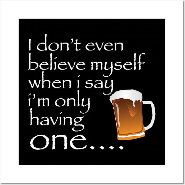 Beer - I Dont Even Believe Myself When I Say Im Only Having One Wall Art by Kudostees